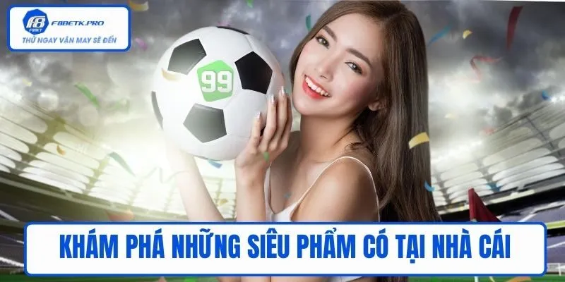 Khám phá những siêu phẩm có tại nhà cái